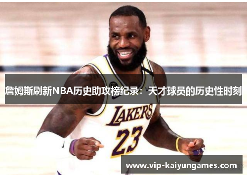 詹姆斯刷新NBA历史助攻榜纪录：天才球员的历史性时刻