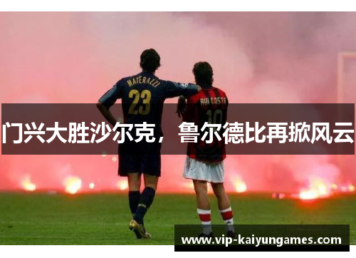 门兴大胜沙尔克，鲁尔德比再掀风云