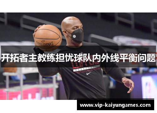 开拓者主教练担忧球队内外线平衡问题