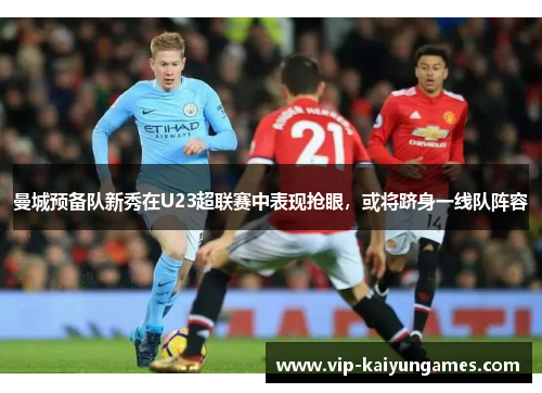 曼城预备队新秀在U23超联赛中表现抢眼，或将跻身一线队阵容