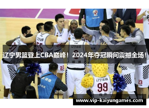 辽宁男篮登上CBA巅峰！2024年夺冠瞬间震撼全场！