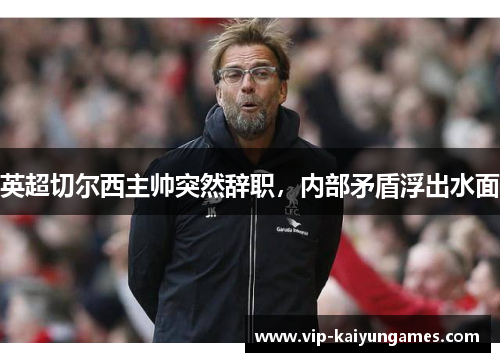 英超切尔西主帅突然辞职，内部矛盾浮出水面