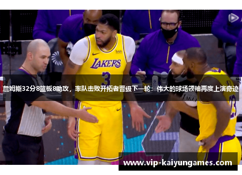 詹姆斯32分8篮板8助攻，率队击败开拓者晋级下一轮：伟大的球场领袖再度上演奇迹