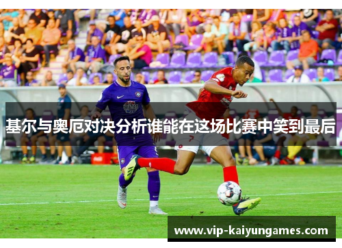 基尔与奥厄对决分析谁能在这场比赛中笑到最后