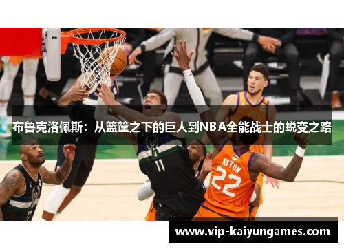 布鲁克洛佩斯：从篮筐之下的巨人到NBA全能战士的蜕变之路