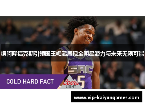 德阿隆福克斯引领国王崛起展现全明星潜力与未来无限可能