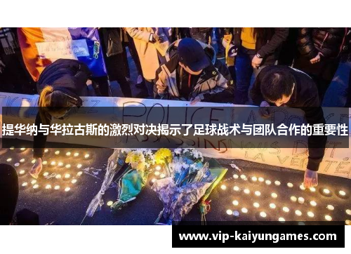 提华纳与华拉古斯的激烈对决揭示了足球战术与团队合作的重要性