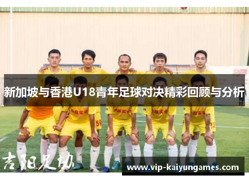 新加坡与香港U18青年足球对决精彩回顾与分析
