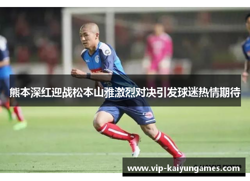 熊本深红迎战松本山雅激烈对决引发球迷热情期待