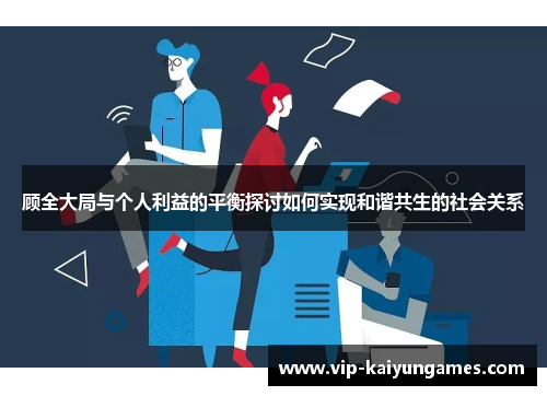顾全大局与个人利益的平衡探讨如何实现和谐共生的社会关系