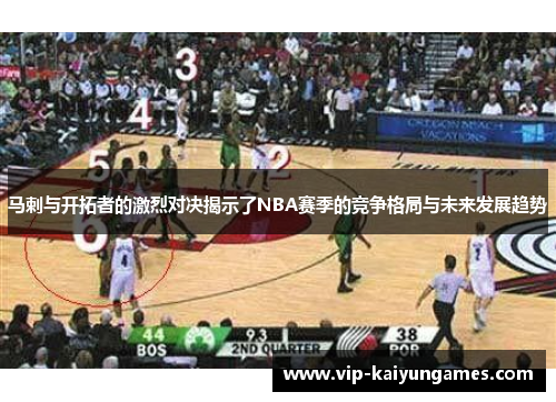 马剌与开拓者的激烈对决揭示了NBA赛季的竞争格局与未来发展趋势