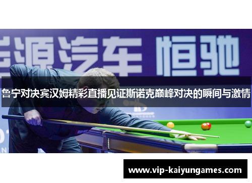鲁宁对决宾汉姆精彩直播见证斯诺克巅峰对决的瞬间与激情